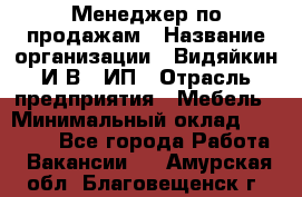 Менеджер по продажам › Название организации ­ Видяйкин И.В., ИП › Отрасль предприятия ­ Мебель › Минимальный оклад ­ 60 000 - Все города Работа » Вакансии   . Амурская обл.,Благовещенск г.